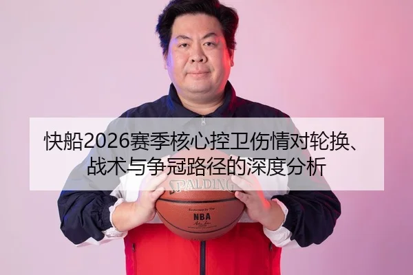 快船2026赛季核心控卫伤情对轮换、战术与争冠路径的深度分析