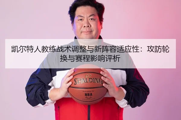 凯尔特人教练战术调整与新阵容适应性：攻防轮换与赛程影响评析